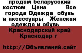 продам беларусский костюм › Цена ­ 500 - Все города Одежда, обувь и аксессуары » Женская одежда и обувь   . Краснодарский край,Краснодар г.